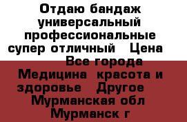 Отдаю бандаж универсальный профессиональные супер отличный › Цена ­ 900 - Все города Медицина, красота и здоровье » Другое   . Мурманская обл.,Мурманск г.